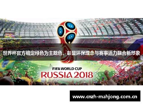 世界杯官方确定绿色为主题色,彰显环保理念与赛事活力融合新形象 世界杯官方确定绿色为主题色,彰显环保理念与赛事活力融合新形象
