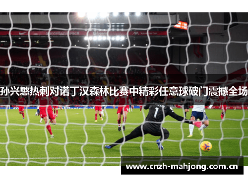 孙兴慜热刺对诺丁汉森林比赛中精彩任意球破门震撼全场 孙兴慜热刺对诺丁汉森林比赛中精彩任意球破门震撼全场