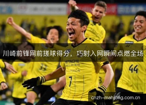 川崎前锋网前搓球得分，巧射入网瞬间点燃全场