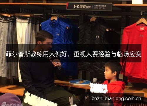 菲尔普斯教练用人偏好,重视大赛经验与临场应变 菲尔普斯教练用人偏好,重视大赛经验与临场应变