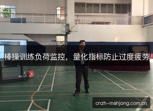 棒操训练负荷监控,量化指标防止过度疲劳 棒操训练负荷监控,量化指标防止过度疲劳