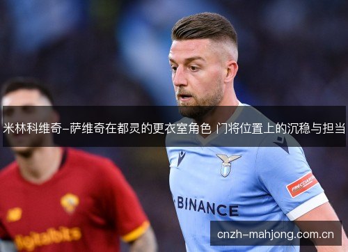 米林科维奇-萨维奇在都灵的更衣室角色 门将位置上的沉稳与担当
